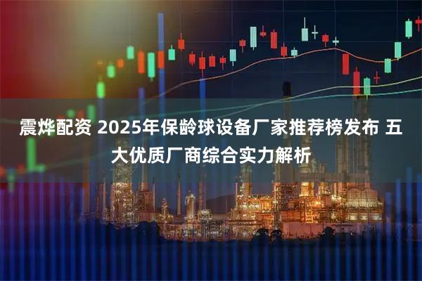 震烨配资 2025年保龄球设备厂家推荐榜发布 五大优质厂商综合实力解析