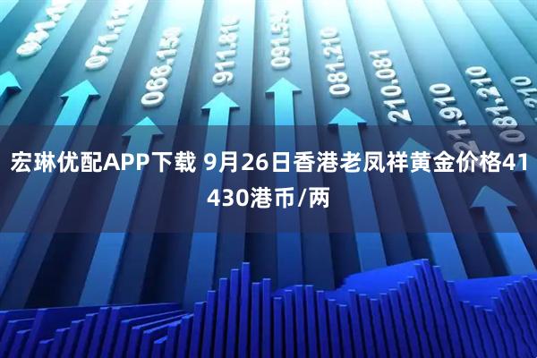 宏琳优配APP下载 9月26日香港老凤祥黄金价格41430港币/两