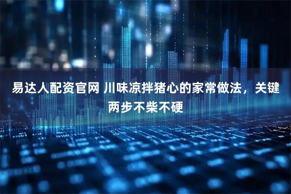 易达人配资官网 川味凉拌猪心的家常做法，关键两步不柴不硬