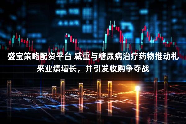 盛宝策略配资平台 减重与糖尿病治疗药物推动礼来业绩增长，并引发收购争夺战