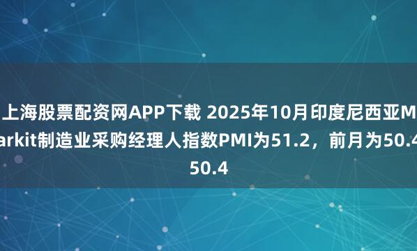 上海股票配资网APP下载 2025年10月印度尼西亚Markit制造业采购经理人指数PMI为51.2，前月为50.4