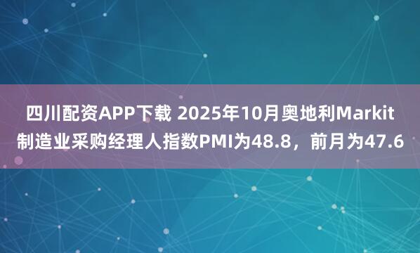四川配资APP下载 2025年10月奥地利Markit制造业采购经理人指数PMI为48.8，前月为47.6