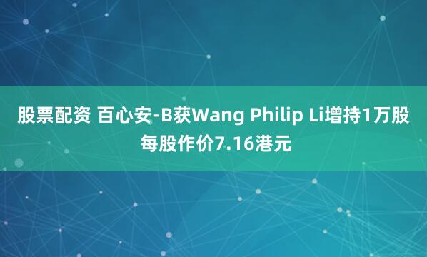 股票配资 百心安-B获Wang Philip Li增持1万股 每股作价7.16港元