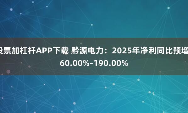 股票加杠杆APP下载 黔源电力：2025年净利同比预增160.00%-190.00%