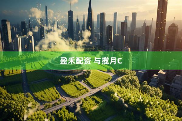 盈禾配资 与揽月C