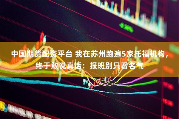 中国期货配资平台 我在苏州跑遍5家托福机构,终于敢说真话:报班别只看名气