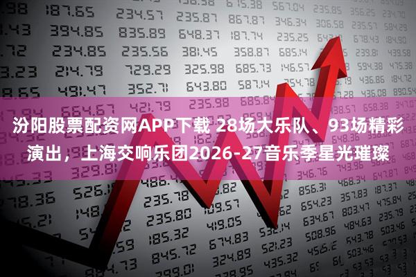 汾阳股票配资网APP下载 28场大乐队、93场精彩演出，上海交响乐团2026-27音乐季星光璀璨