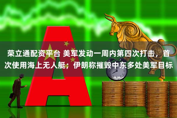 荣立通配资平台 美军发动一周内第四次打击,首次使用海上无人艇;伊朗称摧毁中东多处美军目标