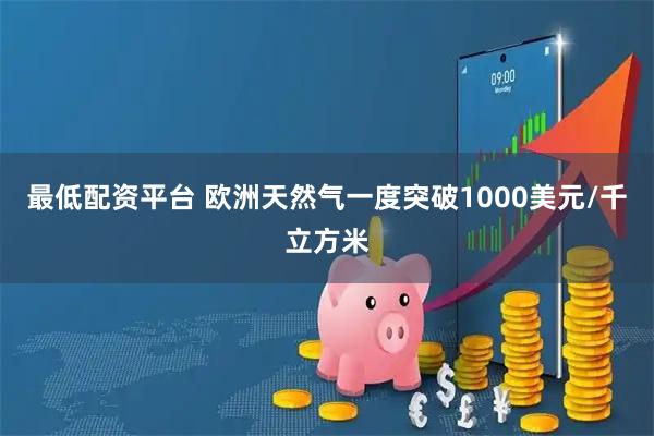 最低配资平台 欧洲天然气一度突破1000美元/千立方米